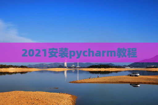 2021安装pycharm教程 2021安装pycharm教程